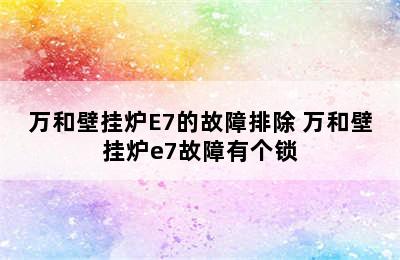 万和壁挂炉E7的故障排除 万和壁挂炉e7故障有个锁